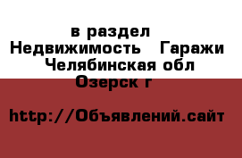  в раздел : Недвижимость » Гаражи . Челябинская обл.,Озерск г.